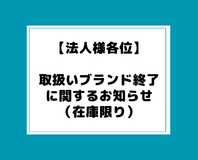 投稿についてもっと詳しく 【法人様各位】取り扱いブランド終了に関するお知らせ（在庫限り）